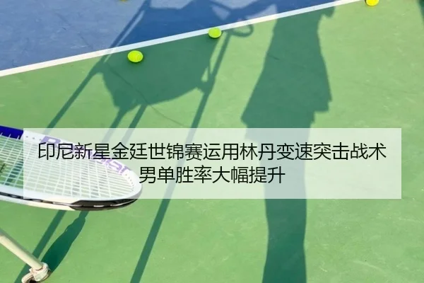 印尼新星金廷世锦赛运用林丹变速突击战术 男单胜率大幅提升