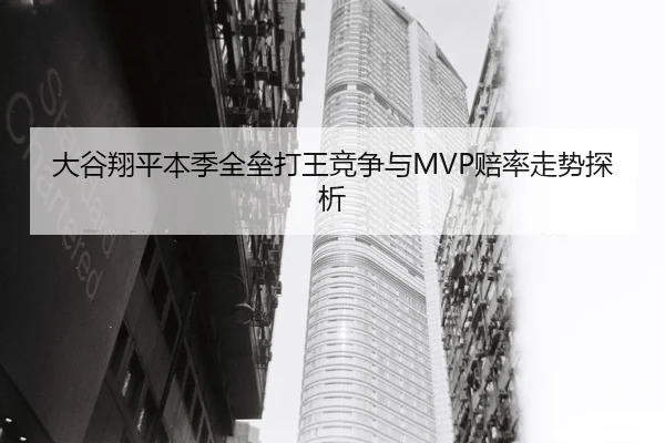 大谷翔平本季全垒打王竞争与MVP赔率走势探析
