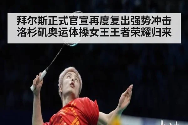 拜尔斯正式官宣再度复出强势冲击洛杉矶奥运体操女王王者荣耀归来