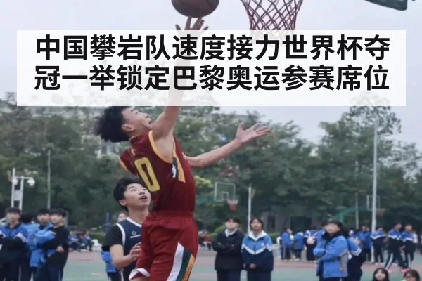 中国攀岩队速度接力世界杯夺冠一举锁定巴黎奥运参赛席位