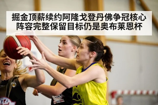 掘金顶薪续约阿隆戈登丹佛争冠核心阵容完整保留目标仍是奥布莱恩杯